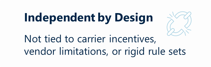 Independent by Design Not tied to carrier incentives, vendor limitations, or rigid rule sets