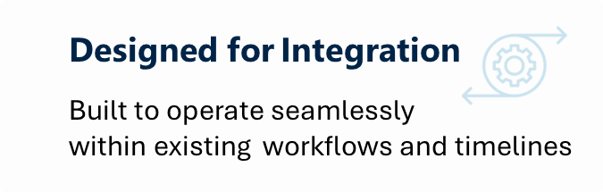 Designed for Integration Built to operate seamlessly within existing workflows and timelines