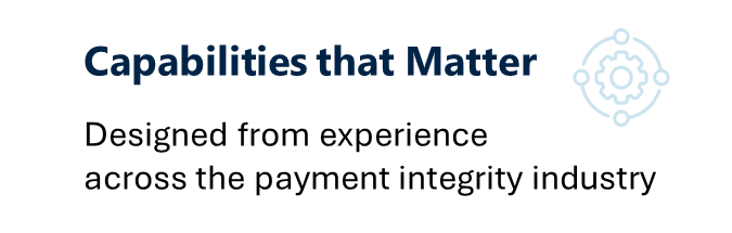 Capabilities that Matter Designed from experience across the payment integrity industry